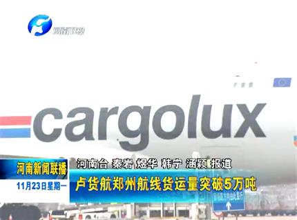 《河南资讯联播》 卢货航郑州航线年货运量突破五万吨